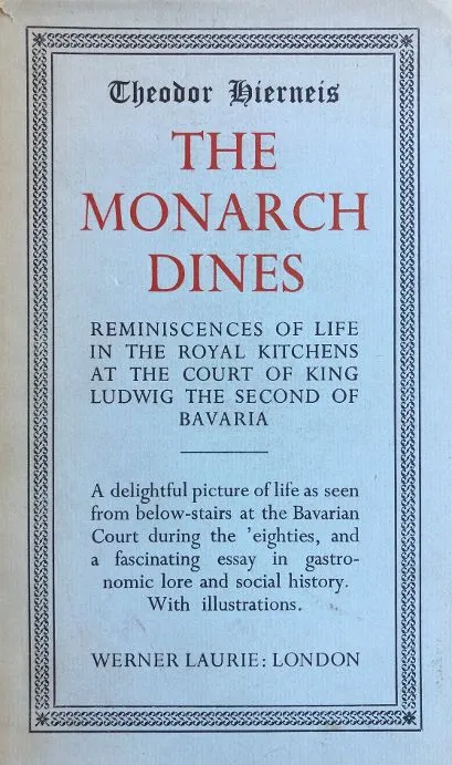 (Food History) Theodor Hierneis. The Monarch Dines: Reminiscences of Life in the Royal Kitchens at the Court of King Ludwig the Second of Bavaria